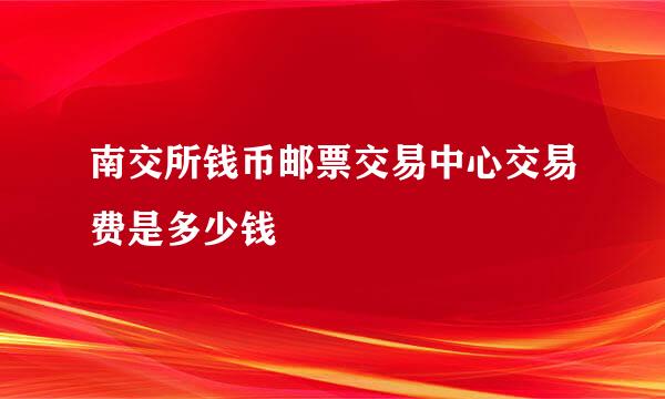 南交所钱币邮票交易中心交易费是多少钱