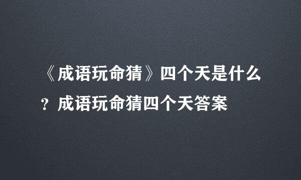 《成语玩命猜》四个天是什么？成语玩命猜四个天答案