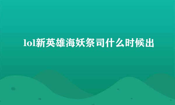 lol新英雄海妖祭司什么时候出