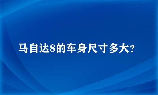 马自达8的车身尺寸多大？