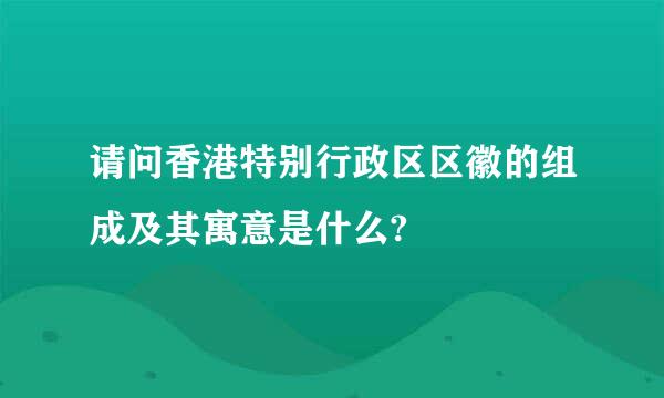 请问香港特别行政区区徽的组成及其寓意是什么?