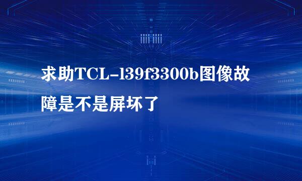 求助TCL-l39f3300b图像故障是不是屏坏了