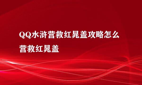 QQ水浒营救红晁盖攻略怎么营救红晁盖