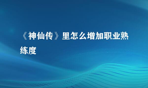 《神仙传》里怎么增加职业熟练度