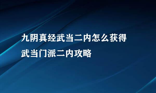 九阴真经武当二内怎么获得 武当门派二内攻略