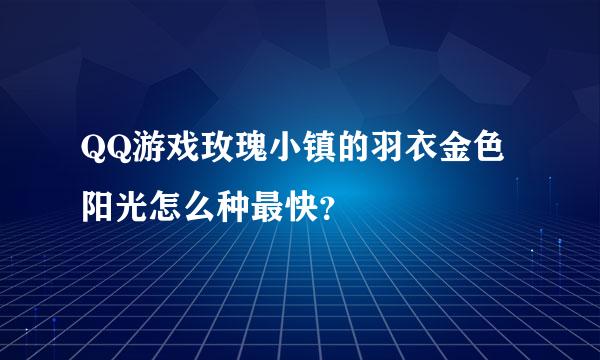 QQ游戏玫瑰小镇的羽衣金色阳光怎么种最快？