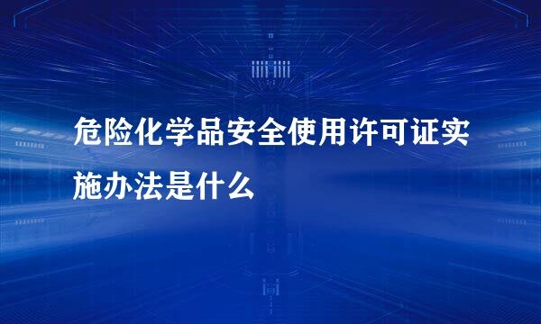 危险化学品安全使用许可证实施办法是什么