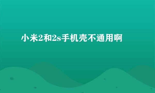 小米2和2s手机壳不通用啊