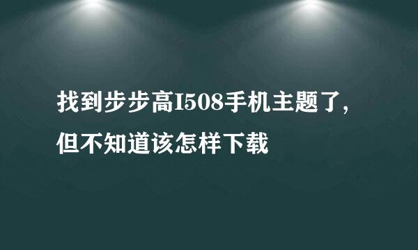 找到步步高I508手机主题了,但不知道该怎样下载