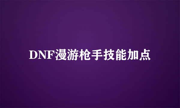 DNF漫游枪手技能加点