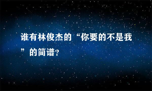 谁有林俊杰的“你要的不是我”的简谱？