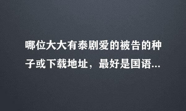 哪位大大有泰剧爱的被告的种子或下载地址，最好是国语版的。感谢啦