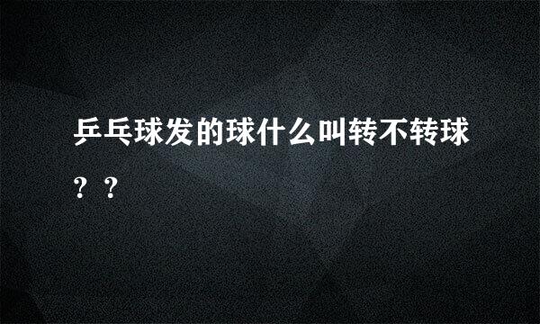 乒乓球发的球什么叫转不转球？？