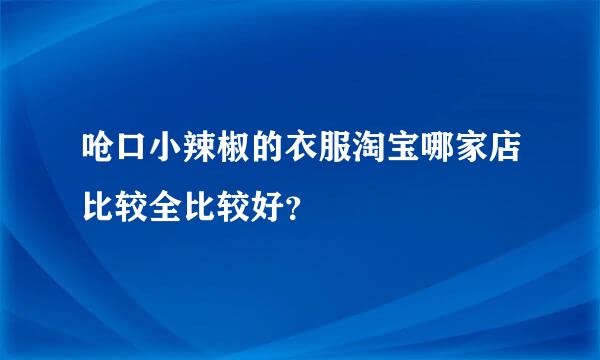 呛口小辣椒的衣服淘宝哪家店比较全比较好？