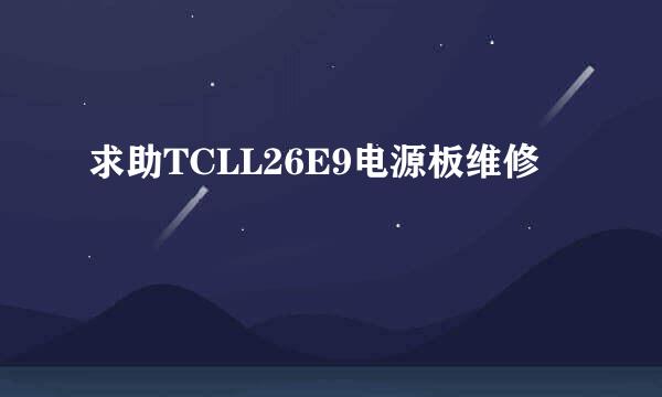 求助TCLL26E9电源板维修