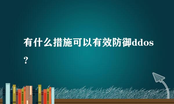 有什么措施可以有效防御ddos？