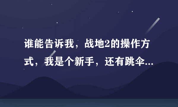 谁能告诉我，战地2的操作方式，我是个新手，还有跳伞怎么跳，要全部操作过程。