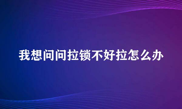 我想问问拉锁不好拉怎么办