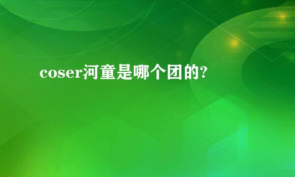 coser河童是哪个团的?