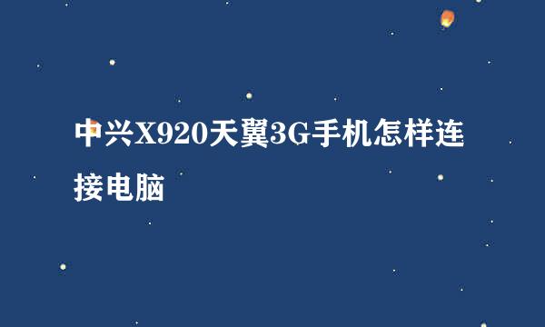 中兴X920天翼3G手机怎样连接电脑