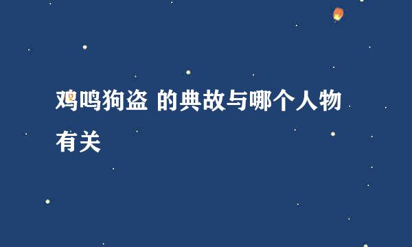 鸡鸣狗盗 的典故与哪个人物有关