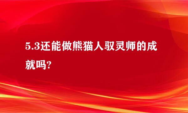 5.3还能做熊猫人驭灵师的成就吗?