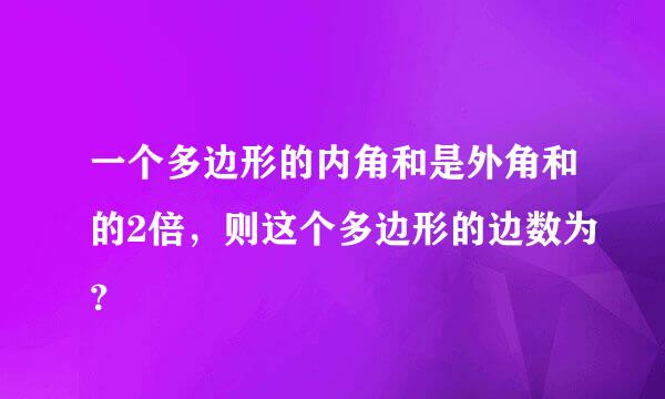 一个多边形的内角和是外角和的2倍，则这个多边形的边数为？