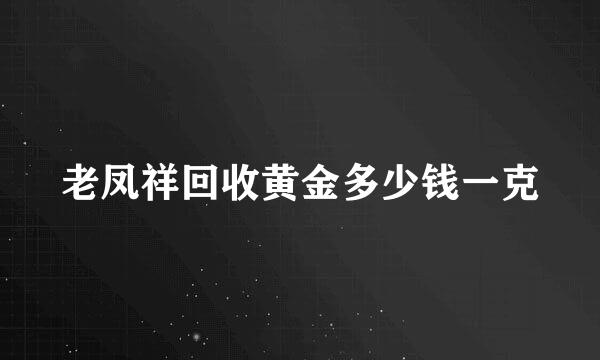 老凤祥回收黄金多少钱一克