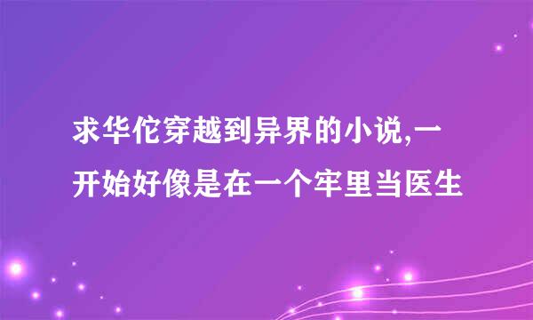 求华佗穿越到异界的小说,一开始好像是在一个牢里当医生