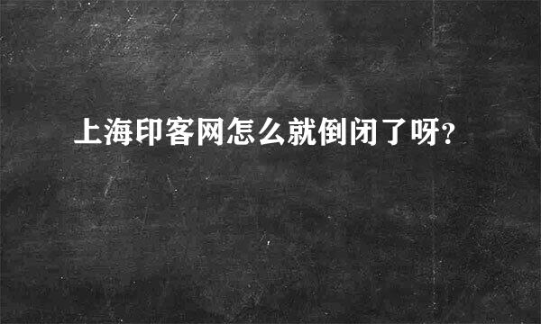 上海印客网怎么就倒闭了呀？