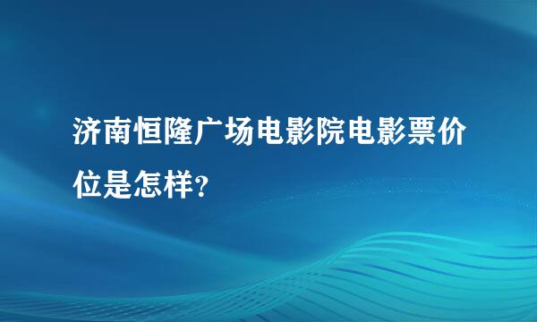 济南恒隆广场电影院电影票价位是怎样？