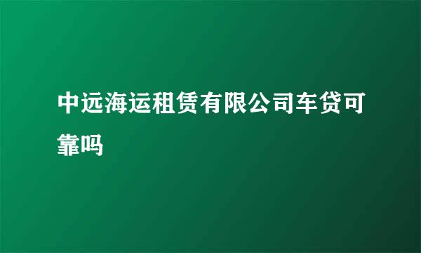 中远海运租赁有限公司车贷可靠吗