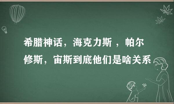 希腊神话，海克力斯 ，帕尔修斯，宙斯到底他们是啥关系