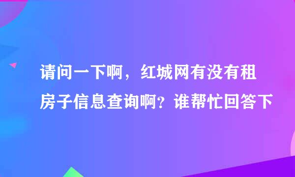 请问一下啊，红城网有没有租房子信息查询啊？谁帮忙回答下