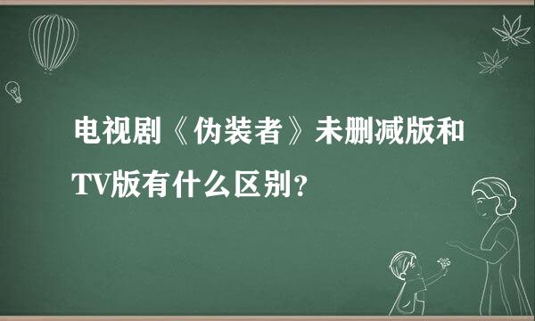 电视剧《伪装者》未删减版和TV版有什么区别？