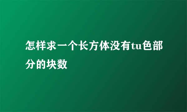 怎样求一个长方体没有tu色部分的块数