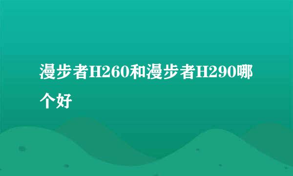 漫步者H260和漫步者H290哪个好