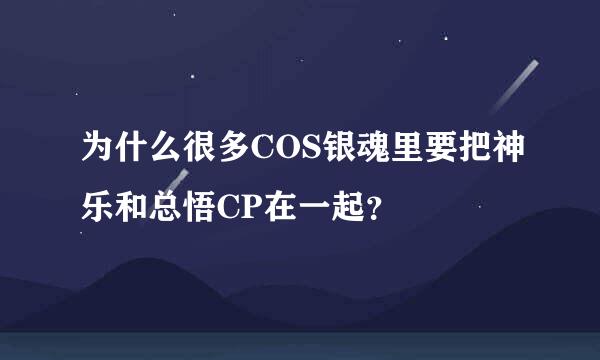 为什么很多COS银魂里要把神乐和总悟CP在一起？