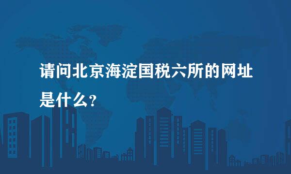 请问北京海淀国税六所的网址是什么？