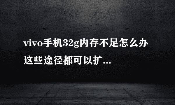 vivo手机32g内存不足怎么办 这些途径都可以扩大手机内存