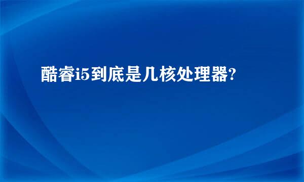 酷睿i5到底是几核处理器?