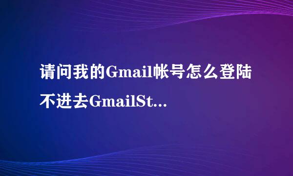 请问我的Gmail帐号怎么登陆不进去GmailStore？