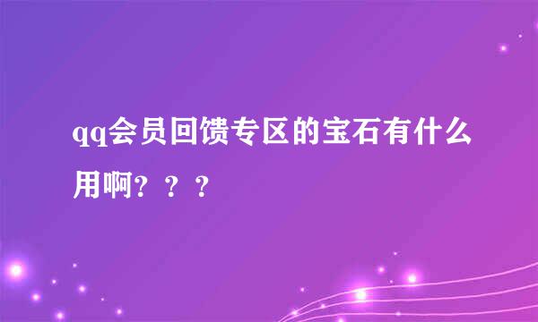 qq会员回馈专区的宝石有什么用啊？？？