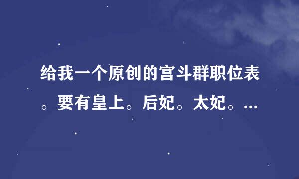 给我一个原创的宫斗群职位表。要有皇上。后妃。太妃。公主。皇子。王爷。