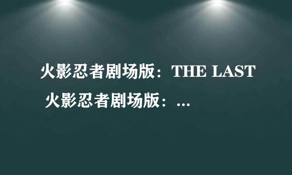 火影忍者剧场版：THE LAST 火影忍者剧场版：博人传 超清百度云