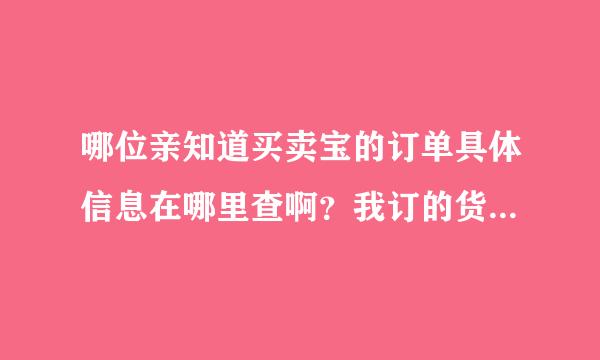 哪位亲知道买卖宝的订单具体信息在哪里查啊？我订的货在哪里了。！