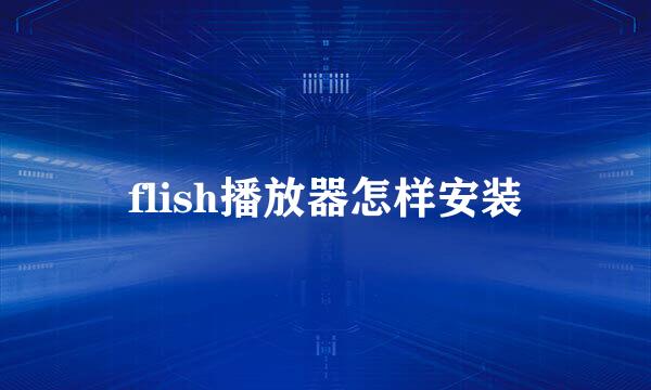 flish播放器怎样安装