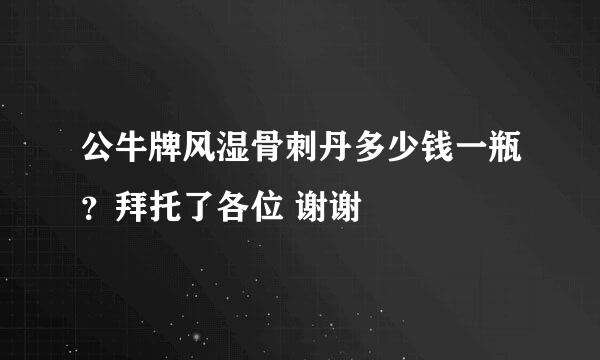 公牛牌风湿骨刺丹多少钱一瓶？拜托了各位 谢谢