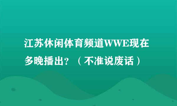 江苏休闲体育频道WWE现在多晚播出？（不准说废话）