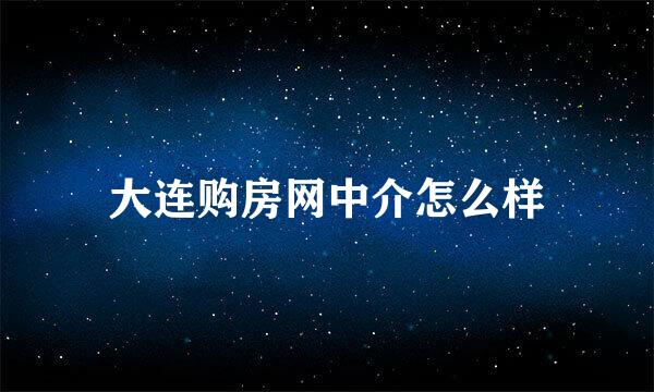 大连购房网中介怎么样